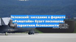 Зеленский: заседание в формате «Рамштайн» будет посвящено гарантиям безопасности