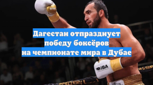 Дагестан отпразднует победу боксёров на чемпионате мира в Дубае