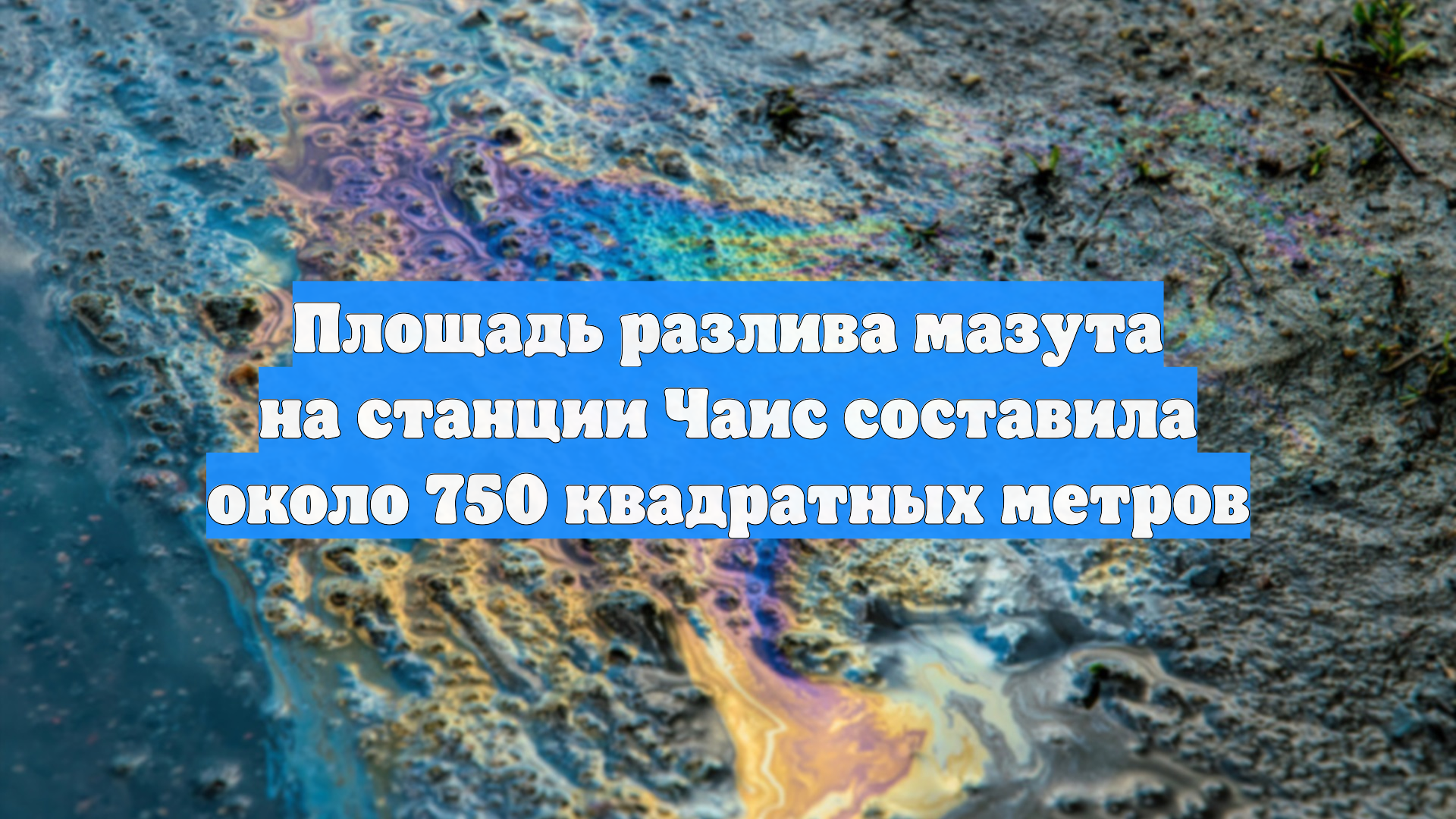 Площадь разлива мазута на станции Чаис составила около 750 квадратных метров