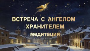 Медитация ВСТРЕЧА С АНГЕЛОМ ХРАНИТЕЛЕМ