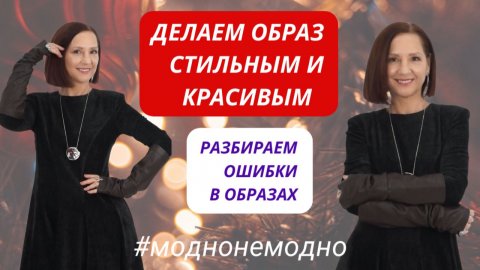 РАЗБИРАЕМ ОШИБКИ В ОБРАЗАХ. ДЕЛАЕМ ОБРАЗ МОДНЫМ И СТИЛЬНЫМ. МОДНО – НЕМОДНО