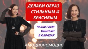 РАЗБИРАЕМ ОШИБКИ В ОБРАЗАХ. ДЕЛАЕМ ОБРАЗ МОДНЫМ И СТИЛЬНЫМ. МОДНО – НЕМОДНО