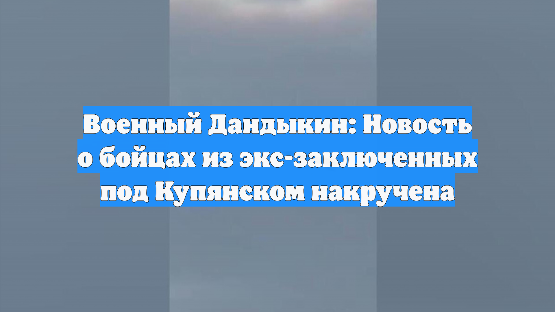 Военный Дандыкин: Новость о бойцах из экс-заключенных под Купянском накручена