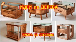 Идеи из дерева и как сделать тумбочку со стеклом своими руками