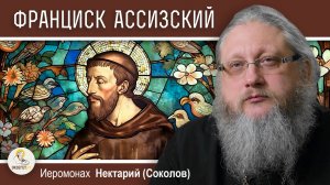 ФРАНЦИСК АССИЗСКИЙ. Православие и католицизм #15. Иеромонах Нектарий (Соколов)