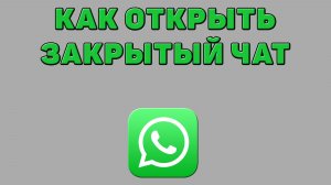 Как открыть закрытый чат в Ватсапе