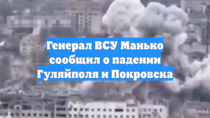 Генерал ВСУ Манько сообщил о падении Гуляйполя и Покровска