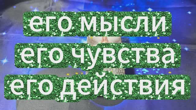 ЕГО МЫСЛИ ЧУВСТВА ДЕЙСТВИЯ В НАСТОЯЩИЙ МОМЕНТ