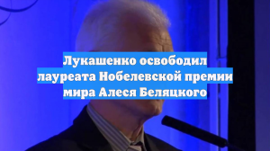 Лукашенко освободил лауреата Нобелевской премии мира Алеся Беляцкого