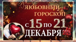 ЛЮБОВНЫЙ гороскоп с 15 по 21 ДЕКАБРЯ 2025 ГОДА! Гороскоп для всех знаков зодиака