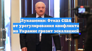 Лукашенко: Отказ США от урегулирования конфликта на Украине грозит эскалацией