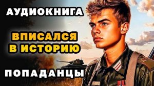 АУДИОКНИГА ПОПАДАНЦЫ ✪ ВПИСАЛСЯ В ИСТОРИЮ ✪ ПОЛНОСТЬЮ
