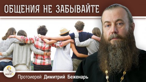 НАМ НЕ ХВАТАЕТ ДОБРОГО ОБЩЕНИЯ. Протоиерей Димитрий Беженарь