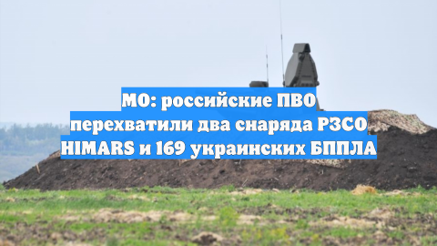 МО: российские ПВО перехватили два снаряда РЗСО HIMARS и 169 украинских БППЛА