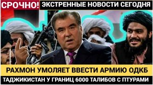 ШОК! У границ ОДКБ Таджикистан АТАКУЮТ — более 6000 талибов! Рахмон просит армию у Путина и ОДКБ