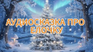 АУДИОСКАЗКА ДЛЯ ПРО ЕЛОЧКУ