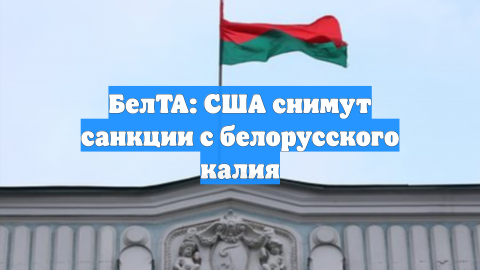БелТА: США снимут санкции с белорусского калия