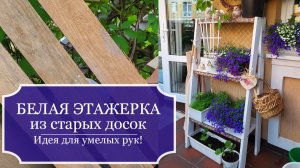 Белая ЭТАЖЕРКА (стеллаж) из старых досок - для цветов или разных поделок - из отходов от стройки!