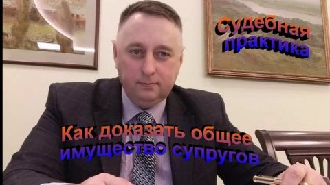Судебная практика. Как доказать общее имущество супругов