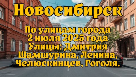 Новосибирск. По улицам города 2 июля 2025 года. Улицы: Дмитрия Шамшурина, Ленина, Челюскинцев.