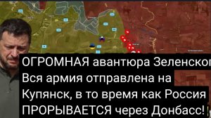 ОГРОМНАЯ авантюра Зеленского: вся армия отправлена на Купянск, в то время как Россия ПРОРЫВАЕТСЯ
