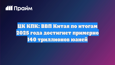 ЦК КПК: ВВП Китая по итогам 2025 года достигнет примерно 140 триллионов юаней
