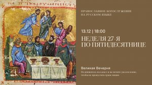Великая Вечерня на русском языке. Неделя 27-я по Пятидесятнице. 13 декабря 2025