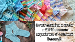 Отчет декабря и Итоги в СП "Носочная коробочка 5" с Еленой Велиной