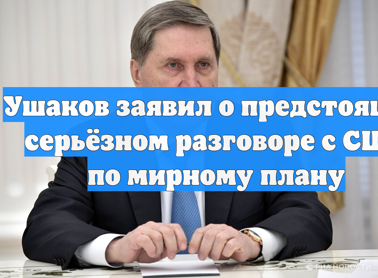 Ушаков заявил о предстоящем серьёзном разговоре с США по мирному плану