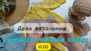 Вязовлог. Довязала комбинезон для новорожденного. Новые пинеточки. Начало процесса, полезные покупки