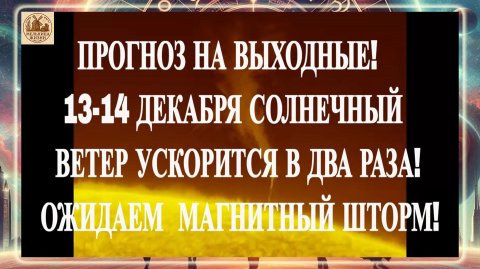 ПРОГНОЗ НА ВЫХОДНЫЕ! 13-14 ДЕКАБРЯ СОЛНЕЧНЫЙ ВЕТЕР УСКОРИТСЯ В 2 РАЗА! ОЖИДАЕМ МАГНИТНЫЙ ШТОРМ!