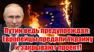 Путин ведь предупреждал Европейцы предали Украину и закрывают проект!
