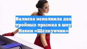 Валиева исполнила два тройных прыжка в шоу Навки «Щелкунчик»