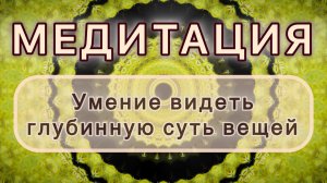 Умение видеть глубинную суть вещей. Трансформационная МЕДИТАЦИЯ. Высокие вибрации.