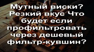 Мутный мутный виски резкий вкус Что будет если профильтровать через дешевый фильтр-кувшин