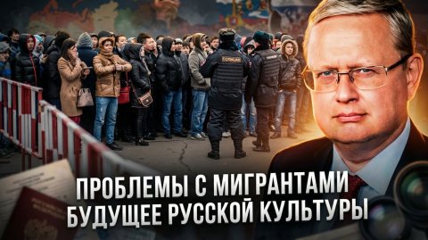 Михаил Делягин | Проблемы с мигрантами. Будущее русской культуры