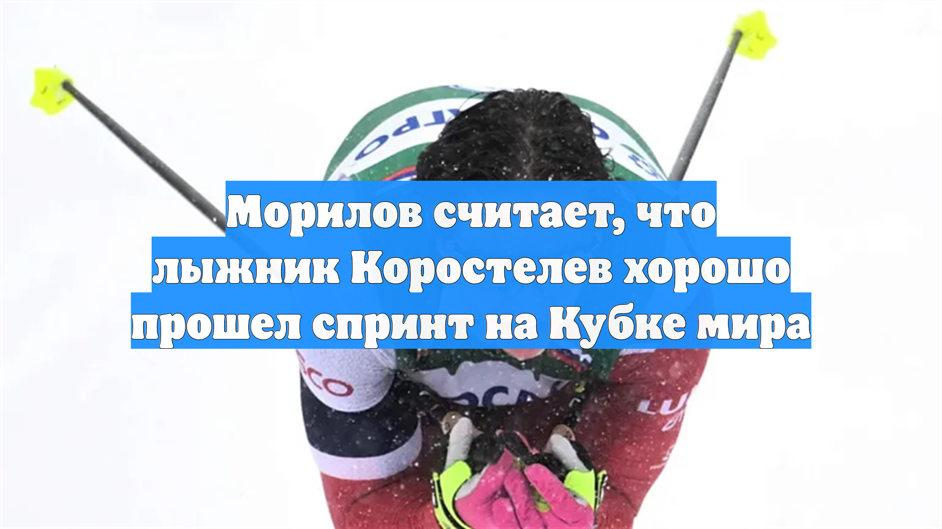 Морилов считает, что лыжник Коростелев хорошо прошел спринт на Кубке мира