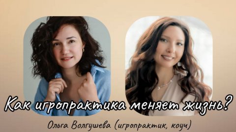 Как игропрактика меняет жизнь? Интервью с Ольгой Волгушевой