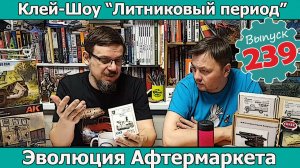Эволюция Афтермаркета | Клей-шоу "Литниковый Период" (Выпуск #239)