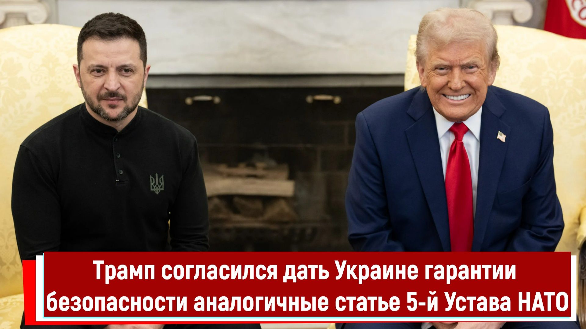 Трамп согласился дать Украине гарантии безопасности аналогичные статье 5-й Устава НАТО