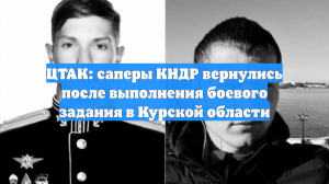 ЦТАК: сапёры КНДР вернулись на родину после выполнения задач в Курской области