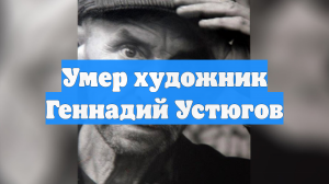 Умер художник Геннадий Устюгов