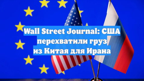 WSJ: военные из США остановили судно, идущее из Китая в Иран, груз конфискован