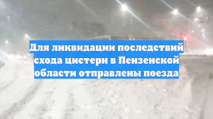 Для ликвидации последствий схода цистерн в Пензенской области отправлены поезда