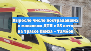 Выросло число пострадавших в массовом ДТП с 25 авто на трассе Пенза – Тамбов
