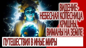 Видение - небесные колесницы Кришны, виманы на земле, путешествие в другие галактики