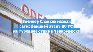 Военкор Сладков назвал сатисфакцией атаку ВС РФ на турецкое судно в Черноморске