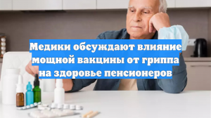 Медики обсуждают влияние мощной вакцины от гриппа на здоровье пенсионеров