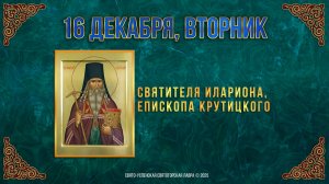 Святителя Илариона, епископа Крутицкого. 16 декабря 2025 г.