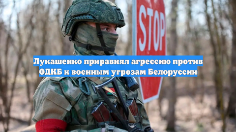 Лукашенко приравнял агрессию против ОДКБ к военным угрозам Белоруссии